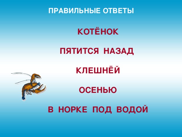 ПРАВИЛЬНЫЕ ОТВЕТЫ КОТЁНОК   ПЯТИТСЯ НАЗАД   КЛЕШНЁЙ   ОСЕНЬЮ   В НОРКЕ ПОД ВОДОЙ