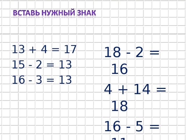 18 - 2 = 16 4 + 14 = 18 16 - 5 = 11 13 + 4 = 17 15 - 2 = 13 16 - 3 = 13
