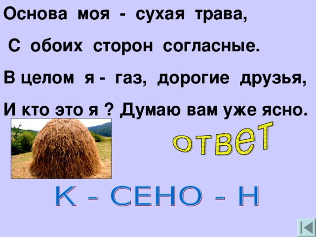 Основа моя - сухая трава,  С обоих сторон согласные. В целом я - газ, дорогие друзья, И кто это я ? Думаю вам уже ясно.