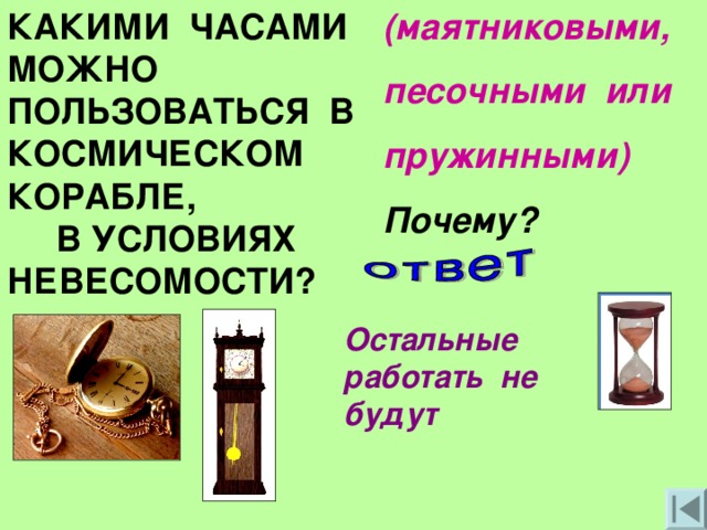 КАКИМИ ЧАСАМИ МОЖНО ПОЛЬЗОВАТЬСЯ В КОСМИЧЕСКОМ КОРАБЛЕ, В УСЛОВИЯХ НЕВЕСОМОСТИ? (маятниковыми, песочными или пружинными) Почему? Остальные работать не будут