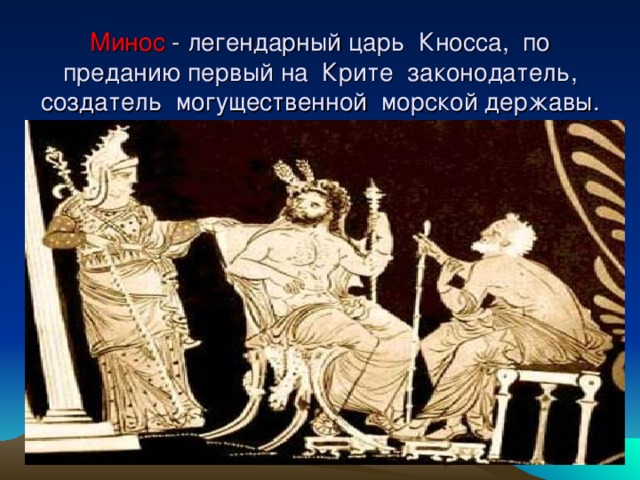 Минос - легендарный царь Кносса, по преданию первый на Крите законодатель, создатель могущественной морской державы.