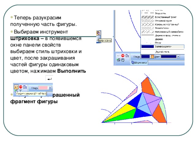 Теперь разукрасим полученную часть фигуры. Выбираем инструмент Штриховка – в появившемся окне панели свойств выбираем стиль штриховки и цвет, после закрашивания частей фигуры одинаковым цветом, нажимаем Выполнить   Получили раскрашенный фрагмент фигуры