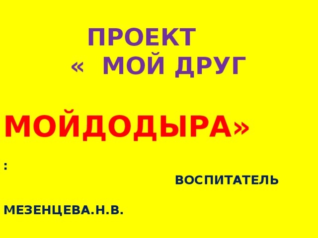 Проект  « Мой друг   Мойдодыра»    :  воспитатель  Мезенцева.Н.В.