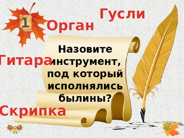 1 Гусли Орган Назовите инструмент, под который исполнялись былины? Гитара Скрипка