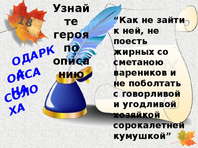 Узнайте героя по описанию 18 СОЛОХА ОДАРКА ОКСАНА “ Как не зайти к ней, не поесть жирных со сметаною вареников и не поболтать с говорливой и угодливой хозяйкой сорокалетней кумушкой”