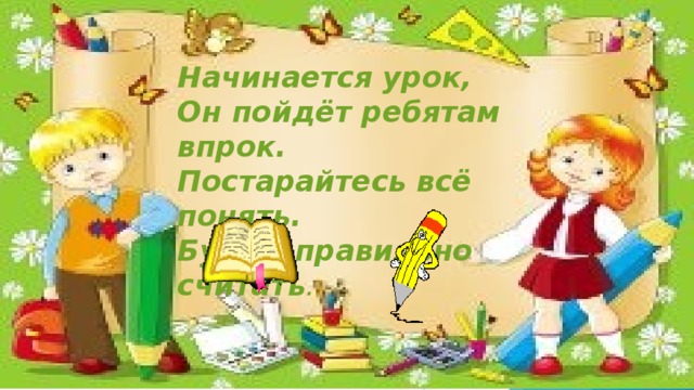 Начинается урок, Он пойдёт ребятам впрок. Постарайтесь всё понять. Будем правильно считать .