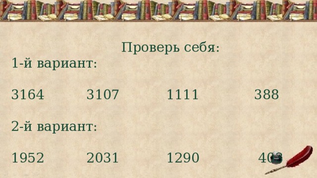 Проверь себя: 1-й вариант: 3164 3107 1111 388 2-й вариант: 1952 2031 1290 403