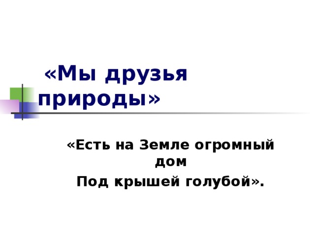 «Мы друзья природы» «Есть на Земле огромный дом Под крышей голубой».