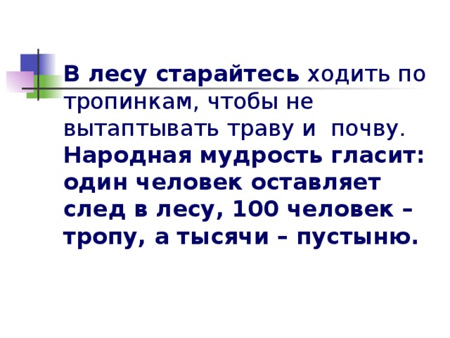 В лесу старайтесь ходить по тропинкам, чтобы не вытаптывать траву и почву. Народная мудрость гласит: один человек оставляет след в лесу, 100 человек – тропу, а тысячи – пустыню.