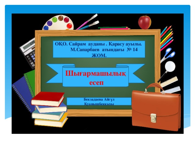 ОҚО. Сайрам ауданы . Қарасу ауылы. М.Сапарбаев атындағы № 14 ЖОМ. Шығармашылық есеп Бекзадаева Айгүл Қуанышбекқызы