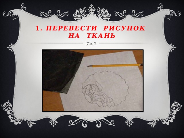 1 . Перевести рисунок на ткань