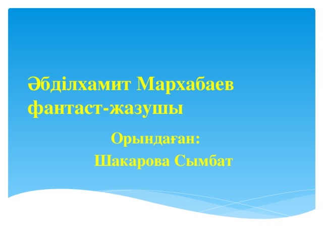 Әбділхамит Мархабаев  фантаст-жазушы Орындаған:  Шакарова Сымбат