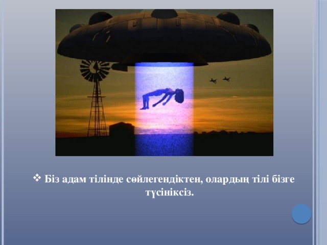 Біз адам тілінде сөйлегендіктен, олардың тілі бізге түсініксіз.