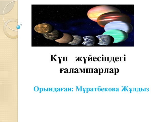 Күн жүйесіндегі ғаламшарлар Орындаған: Мұратбекова Жұлдыз