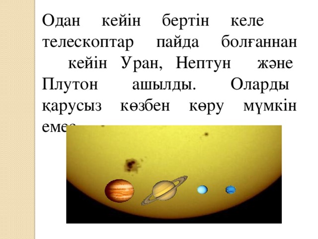 Одан кейін бертін келе телескоптар пайда болғаннан кейін Уран, Нептун және Плутон ашылды. Оларды қарусыз көзбен көру мүмкін емес.