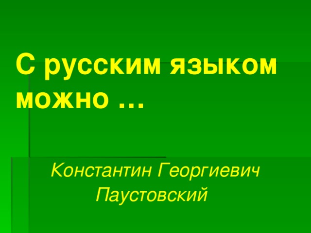 С русским языком можно …                                   Константин Георгиевич Паустовский