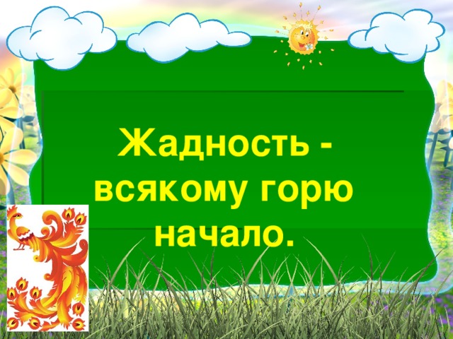 Слово падкий. Жадность всякому горю. Жадность всякому горю начало. Рассказ жаднось всемугорю начало. Жадность всякому горю начало придумать.