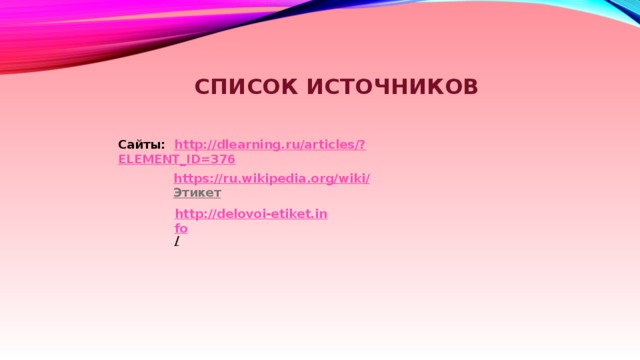 Список источников Сайты: http://dlearning.ru/articles/? ELEMENT_ID=376  https://ru.wikipedia.org/wiki/ Этикет  http://delovoi-etiket.info /