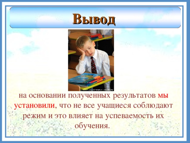 Вывод на основании полученных результатов мы установили , что не все учащиеся соблюдают режим и это влияет на успеваемость их обучения.