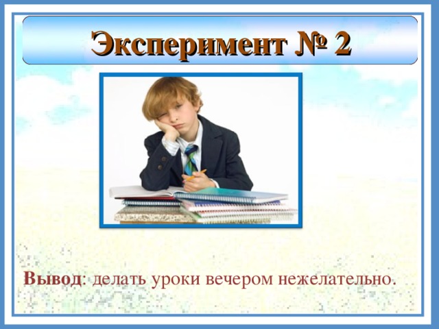 Эксперимент № 2 Вывод : делать уроки вечером нежелательно.