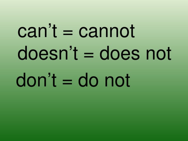 can’t = cannot doesn’t = does not don’t = do not