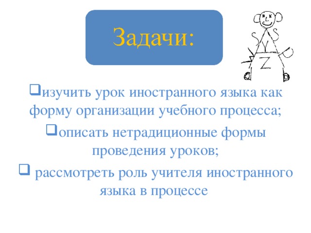 изучить урок иностранного языка как форму организации учебного процесса; описать нетрадиционные формы проведения уроков;  рассмотреть роль учителя иностранного языка в процессе