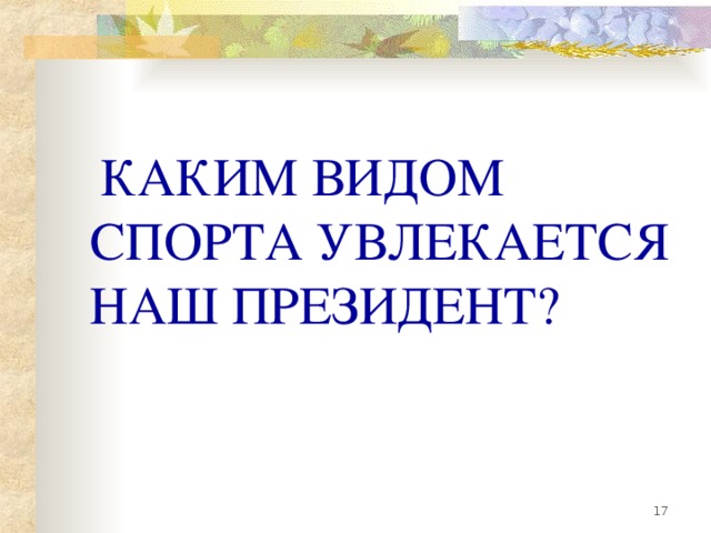 КАКИМ ВИДОМ СПОРТА УВЛЕКАЕТСЯ НАШ ПРЕЗИДЕНТ?