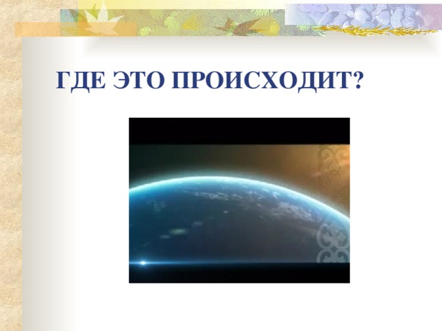 ГДЕ ЭТО ПРОИСХОДИТ?