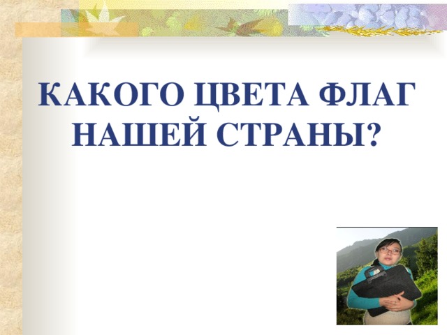 КАКОГО ЦВЕТА ФЛАГ НАШЕЙ СТРАНЫ?