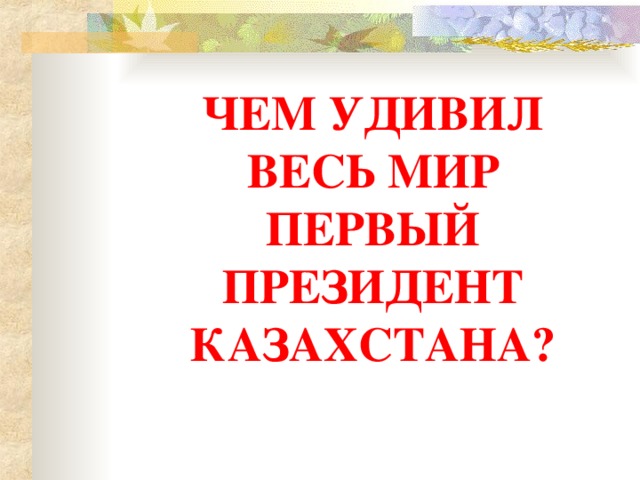 ЧЕМ УДИВИЛ ВЕСЬ МИР ПЕРВЫЙ ПРЕЗИДЕНТ КАЗАХСТАНА?