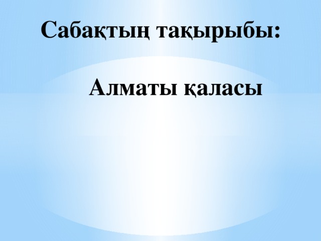 Сабақтың тақырыбы:   Алматы қаласы