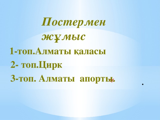 Постермен жұмыс  1-топ.Алматы қаласы  2- топ.Цирк  3-топ. Алматы апорты.