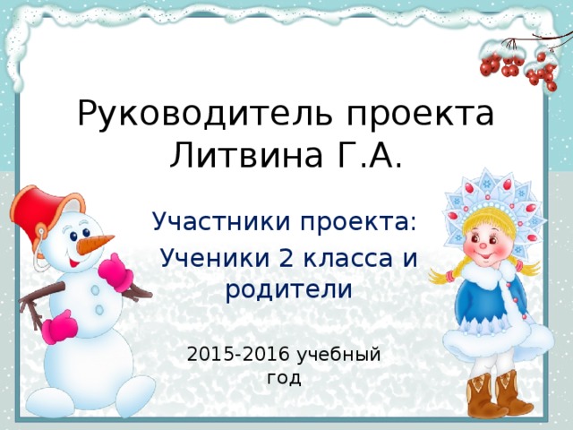 Руководитель проекта  Литвина Г.А. Участники проекта: Ученики 2 класса и родители 2015-2016 учебный год