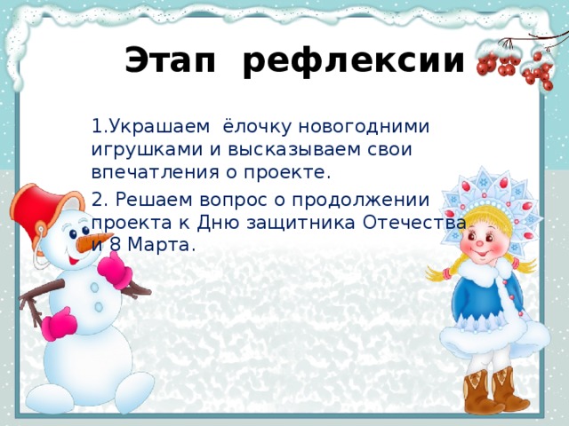 Этап  рефлексии 1.Украшаем ёлочку новогодними игрушками и высказываем свои впечатления о проекте. 2. Решаем вопрос о продолжении проекта к Дню защитника Отечества и 8 Марта.