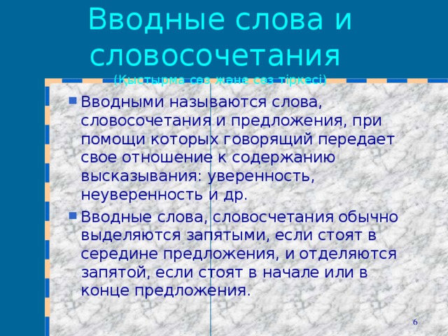 Вводные слова и словосочетания  (Қыстырма сөз және сөз тіркесі) Вводными называются слова, словосочетания и предложения, при помощи которых говорящий передает свое отношение к содержанию высказывания: уверенность, неуверенность и др. Вводные слова, словосчетания обычно выделяются запятыми, если стоят в середине предложения, и отделяются запятой, если стоят в начале или в конце предложения.