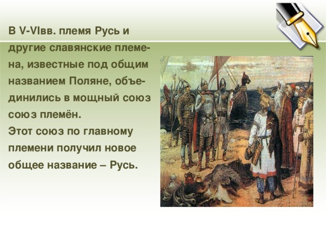 В V - VI вв. племя Русь и другие славянские племе- на, известные под общим названием Поляне, объе- динились в мощный союз союз племён. Этот союз по главному племени получил новое общее название – Русь.