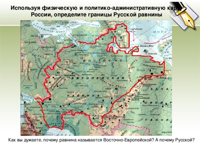 Используя физическую и политико-административную карту России, определите границы Русской равнины Как вы думаете, почему равнина называется Восточно-Европейской? А почему Русской?