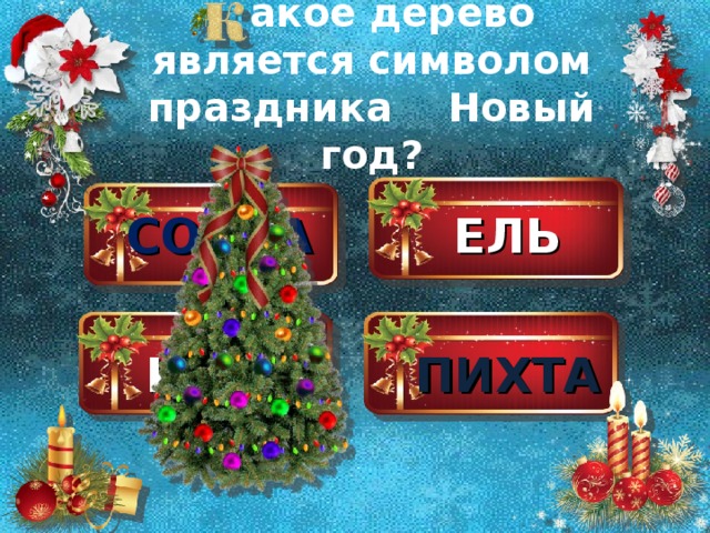 акое дерево является символом праздника Новый год? СОСНА ЕЛЬ КЕДР ПИХТА