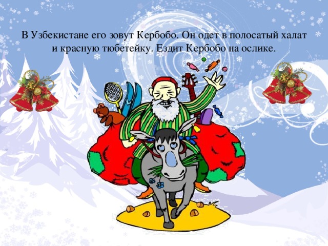 В Узбекистане его зовут Кербобо. Он одет в полосатый халат и красную тюбетейку. Ездит Кербобо на ослике.