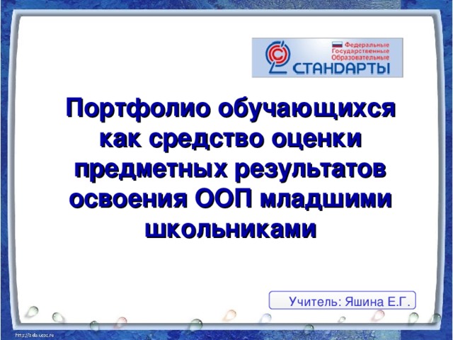 Портфолио обучающихся  как средство оценки предметных результатов освоения ООП младшими школьниками Учитель: Яшина Е.Г.