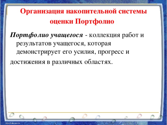 Организация накопительной системы оценки  Портфолио  Портфолио учащегося - коллекция работ и результатов учащегося, которая демонстрирует его усилия, прогресс и достижения в различных областях.