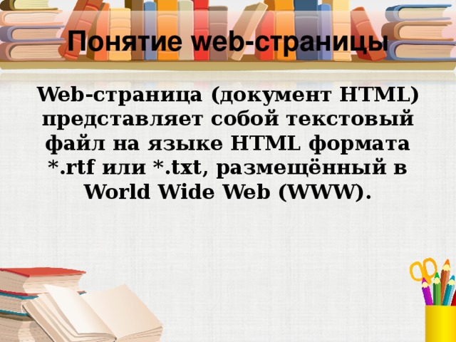 Понятие web- страницы Web-страница (документ HTML) представляет собой текстовый файл на языке HTML формата *. rtf или *. txt , размещённый в World Wide Web (WWW).