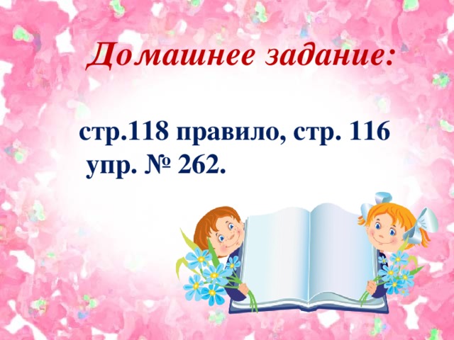 Домашнее задание:  стр.118 правило, стр. 116 упр. № 262.