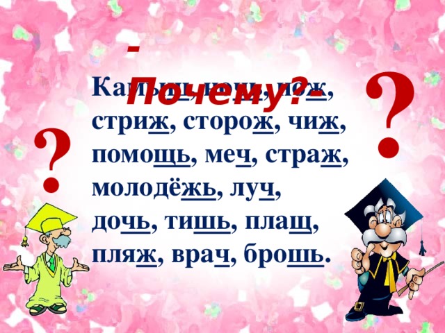 -Почему?- ? Камы ш , но чь , но ж , стри ж , сторо ж , чи ж , помо щь , ме ч , стра ж , молодё жь , лу ч , до чь , ти шь , пла щ , пля ж , вра ч , бро шь . ?