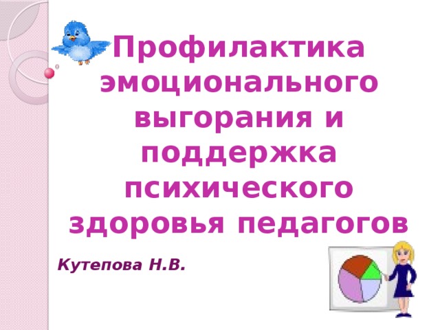 Профилактика эмоционального выгорания и поддержка психического здоровья педагогов Кутепова Н.В.