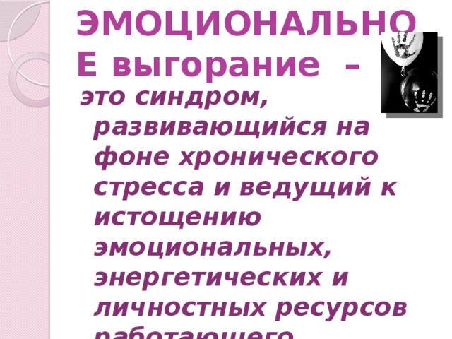 ЭМОЦИОНАЛЬНОЕ выгорание – это синдром, развивающийся на фоне хронического стресса и ведущий к истощению эмоциональных, энергетических и личностных ресурсов работающего человека.