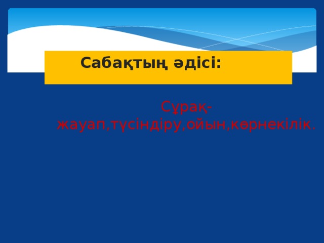 Сабақтың әдісі: Сұрақ-жауап,түсіндіру,ойын,көрнекілік.