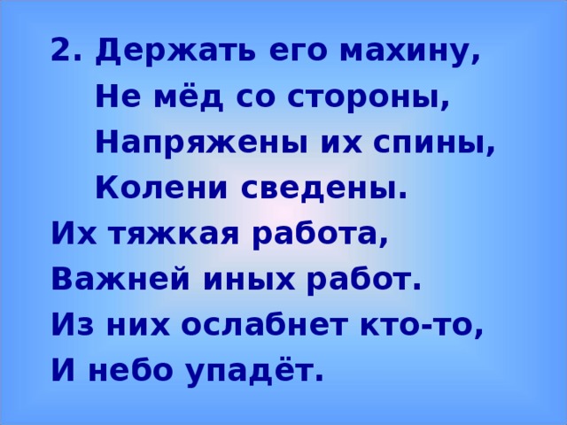 2. Держать его махину,  Не мёд со стороны,  Напряжены их спины,  Колени сведены. Их тяжкая работа, Важней иных работ. Из них ослабнет кто-то, И небо упадёт.