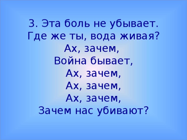 3. Эта боль не убывает.  Где же ты, вода живая?  Ах, зачем,  Война бывает,  Ах, зачем,  Ах, зачем,  Ах, зачем,  Зачем нас убивают?