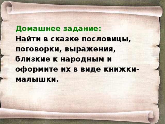 Домашнее задание: Найти в сказке пословицы, поговорки, выражения, близкие к народным и оформите их в виде книжки-малышки.